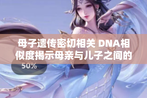 母子遗传密切相关 DNA相似度揭示母亲与儿子之间的亲缘联系