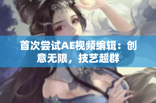 首次尝试AE视频编辑：创意无限，技艺超群