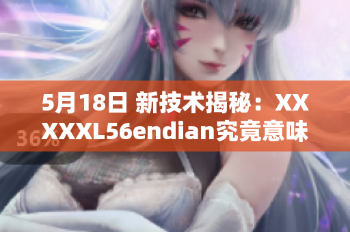 5月18日 新技术揭秘：XXXXXL56endian究竟意味着什么？