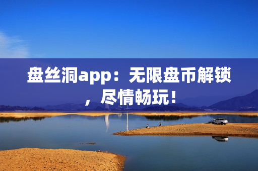 盘丝洞app：无限盘币解锁，尽情畅玩！