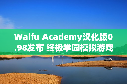 Waifu Academy汉化版0.98发布 终极学园模拟游戏体验！