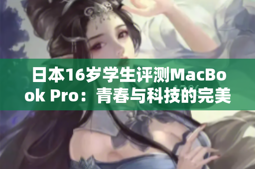 日本16岁学生评测MacBook Pro：青春与科技的完美结合