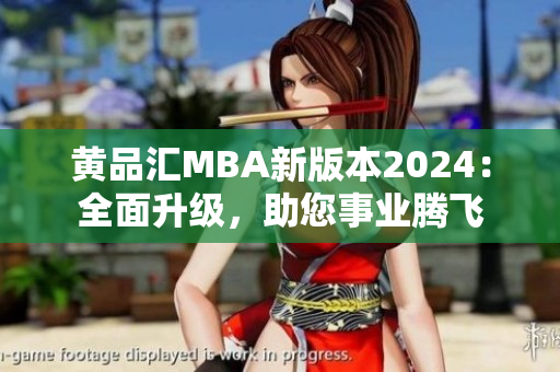 黄品汇MBA新版本2024：全面升级，助您事业腾飞