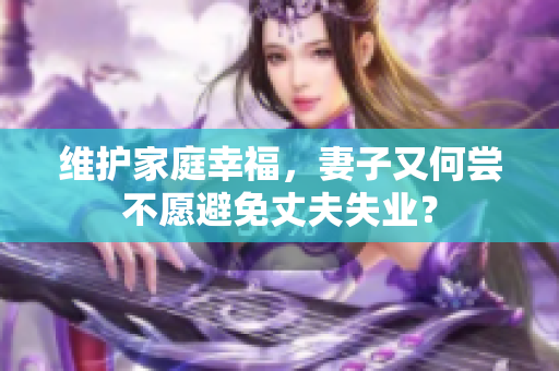 维护家庭幸福，妻子又何尝不愿避免丈夫失业？