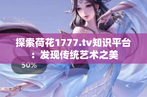 探索荷花1777.tv知识平台：发现传统艺术之美