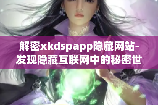 解密xkdspapp隐藏网站-发现隐藏互联网中的秘密世界