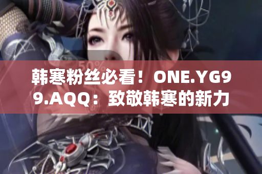 韩寒粉丝必看！ONE.YG99.AQQ：致敬韩寒的新力量