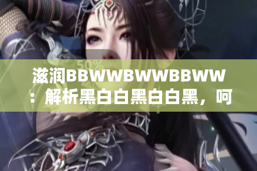 滋润BBWWBWWBBWW：解析黑白白黑白白黑，呵护肌肤，焕发光彩