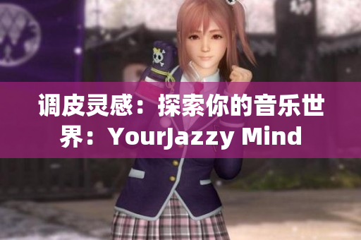 调皮灵感：探索你的音乐世界：YourJazzy Mind