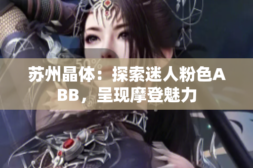 苏州晶体：探索迷人粉色ABB，呈现摩登魅力