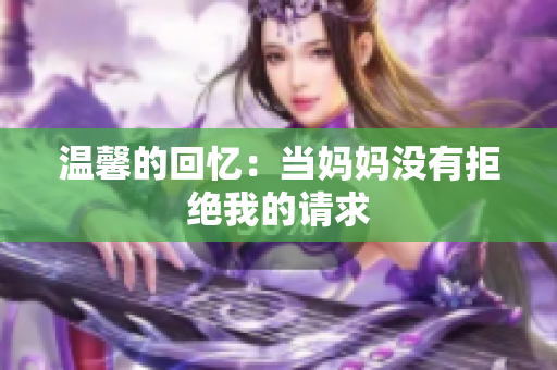 温馨的回忆：当妈妈没有拒绝我的请求