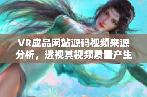 VR成品网站源码视频来源分析，透视其视频质量产生的影响