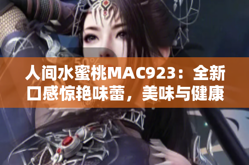 人间水蜜桃MAC923：全新口感惊艳味蕾，美味与健康的完美结合