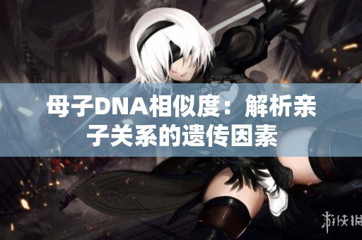 母子DNA相似度：解析亲子关系的遗传因素