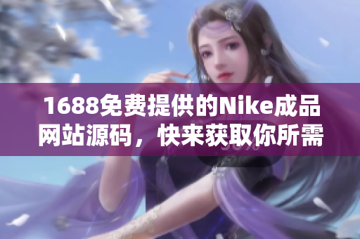 1688免费提供的Nike成品网站源码，快来获取你所需的专业设计！