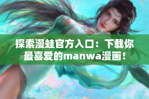 探索漫蛙官方入口：下载你最喜爱的manwa漫画！