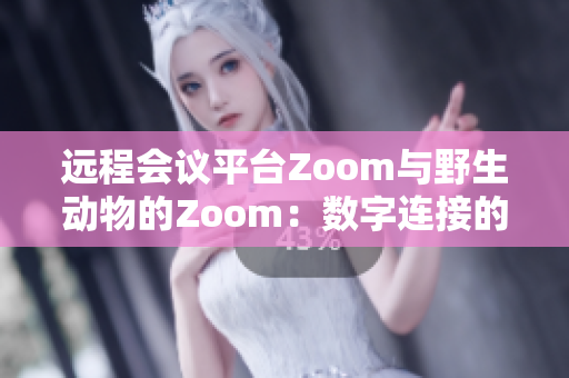 远程会议平台Zoom与野生动物的Zoom：数字连接的异象