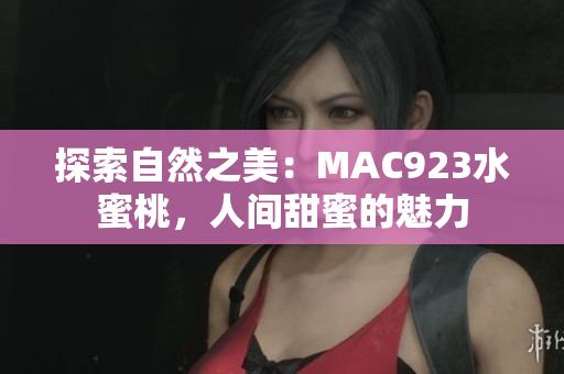 探索自然之美：MAC923水蜜桃，人间甜蜜的魅力