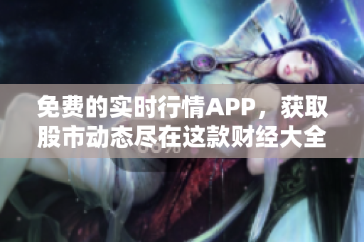 免费的实时行情APP，获取股市动态尽在这款财经大全应用