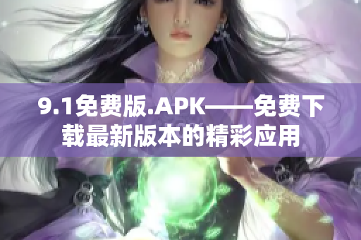 9.1免费版.APK——免费下载最新版本的精彩应用