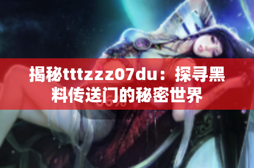 揭秘tttzzz07du：探寻黑料传送门的秘密世界