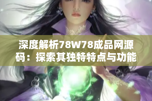 深度解析78W78成品网源码：探索其独特特点与功能，助您快速上手网站开发