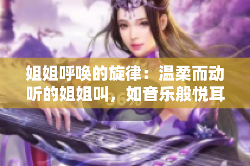 姐姐呼唤的旋律：温柔而动听的姐姐叫，如音乐般悦耳动人