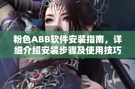 粉色ABB软件安装指南，详细介绍安装步骤及使用技巧