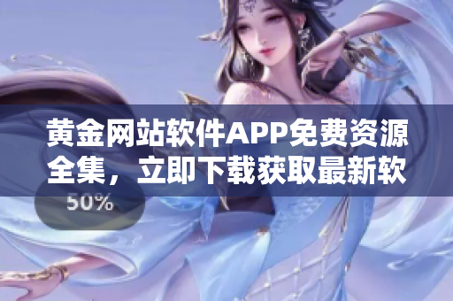 黄金网站软件APP免费资源全集，立即下载获取最新软件应用