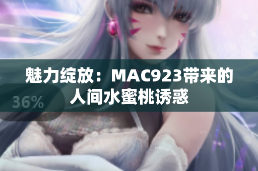 魅力绽放：MAC923带来的人间水蜜桃诱惑