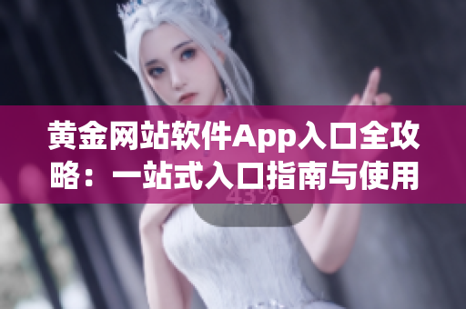 黄金网站软件App入口全攻略：一站式入口指南与使用技巧