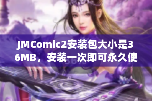 JMComic2安装包大小是36MB，安装一次即可永久使用