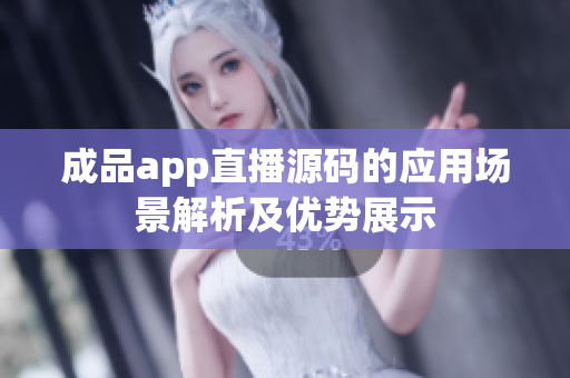 成品app直播源码的应用场景解析及优势展示