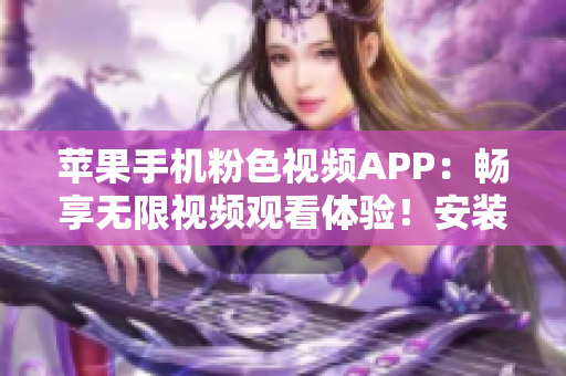 苹果手机粉色视频APP：畅享无限视频观看体验！安装简便，欢乐不断！