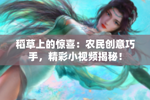 稻草上的惊喜：农民创意巧手，精彩小视频揭秘！