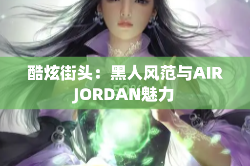 酷炫街头：黑人风范与AIRJORDAN魅力