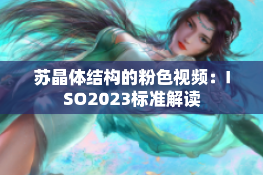 苏晶体结构的粉色视频：ISO2023标准解读