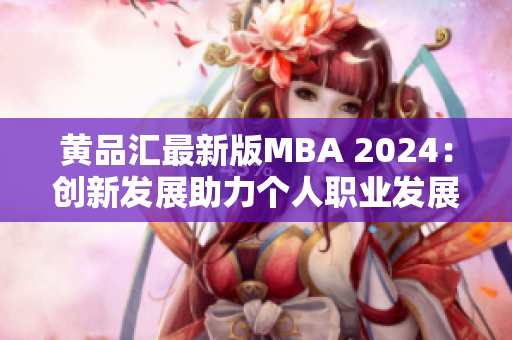 黄品汇最新版MBA 2024：创新发展助力个人职业发展