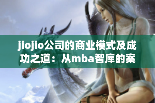 jiojio公司的商业模式及成功之道：从mba智库的案例分析与战略洞察