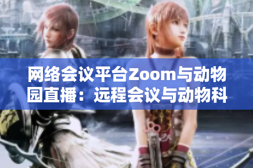 网络会议平台Zoom与动物园直播：远程会议与动物科普的跨界融合