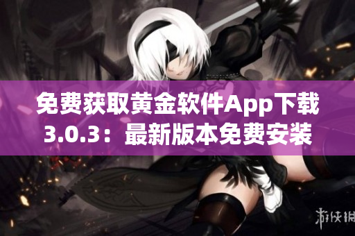 免费获取黄金软件App下载3.0.3：最新版本免费安装指南