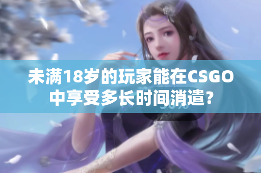 未满18岁的玩家能在CSGO中享受多长时间消遣？