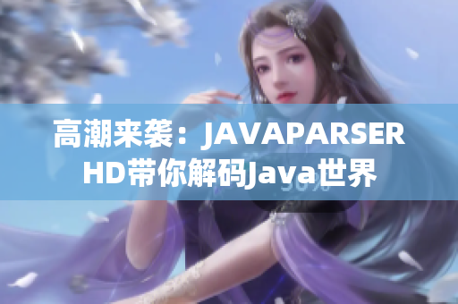 高潮来袭：JAVAPARSERHD带你解码Java世界