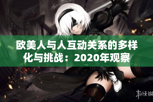 欧美人与人互动关系的多样化与挑战：2020年观察