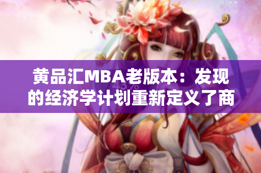 黄品汇MBA老版本：发现的经济学计划重新定义了商业管理学位