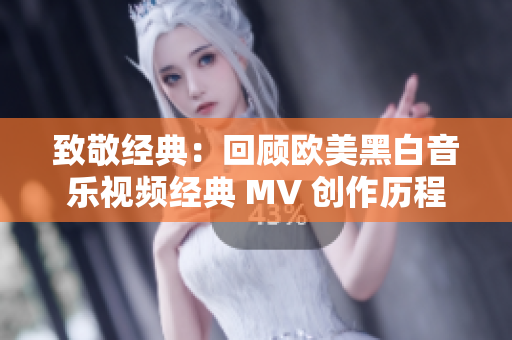 致敬经典：回顾欧美黑白音乐视频经典 MV 创作历程