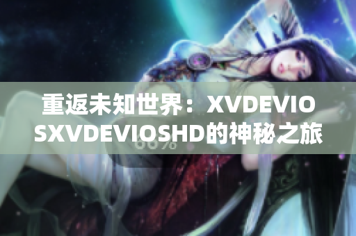 重返未知世界：XVDEVIOSXVDEVIOSHD的神秘之旅