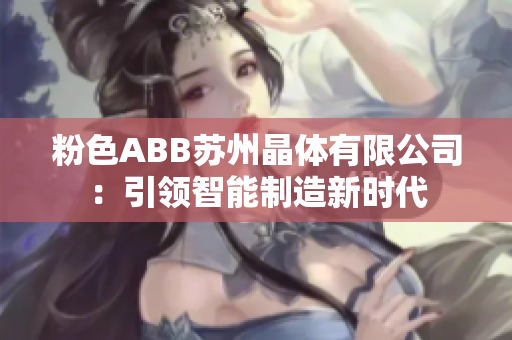 粉色ABB苏州晶体有限公司：引领智能制造新时代