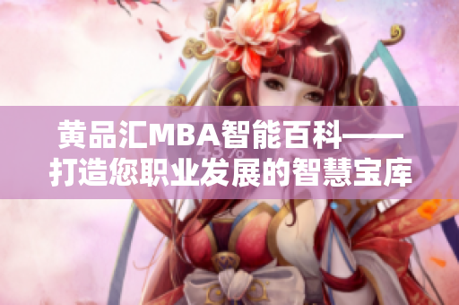 黄品汇MBA智能百科——打造您职业发展的智慧宝库