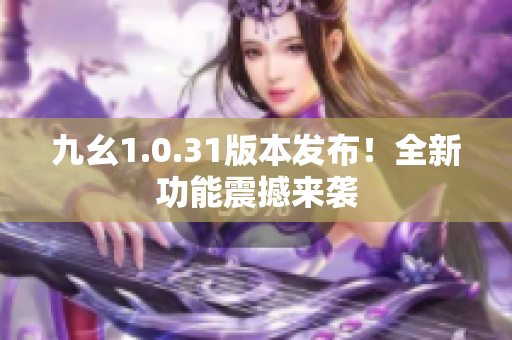 九幺1.0.31版本发布！全新功能震撼来袭